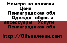 Номера на коляски › Цена ­ 299 - Ленинградская обл. Одежда, обувь и аксессуары » Услуги   . Ленинградская обл.